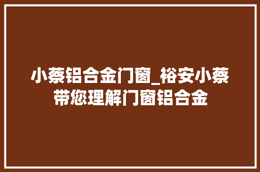 小蔡铝合金门窗_裕安小蔡带您理解门窗铝合金