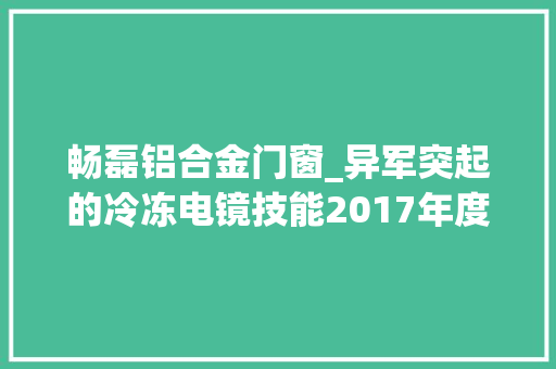 畅磊铝合金门窗_异军突起的冷冻电镜技能2017年度诺贝尔化学奖成果简析