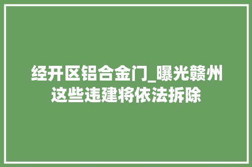 经开区铝合金门_曝光赣州这些违建将依法拆除