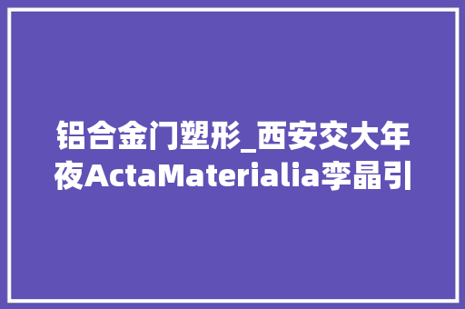铝合金门塑形_西安交大年夜ActaMaterialia孪晶引导塑性的超高强热稳定铝合金