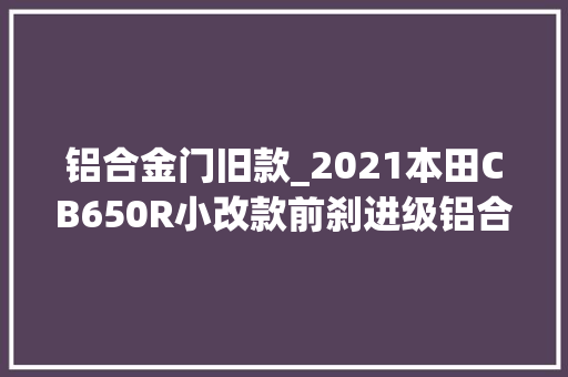 铝合金门旧款_2021本田CB650R小改款前刹进级铝合金牌架