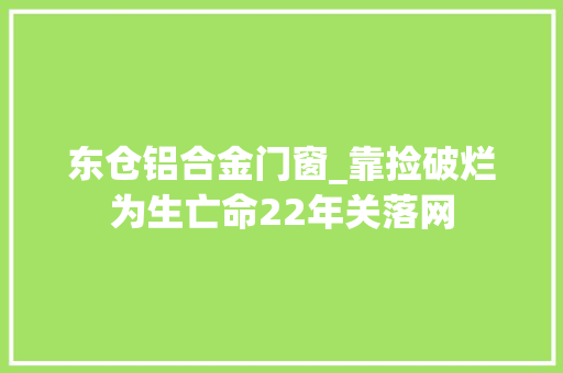 东仓铝合金门窗_靠捡破烂为生亡命22年关落网