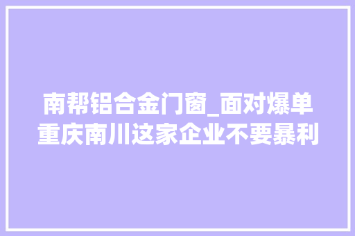 南帮铝合金门窗_面对爆单重庆南川这家企业不要暴利