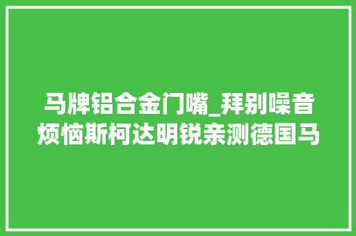 马牌铝合金门嘴_拜别噪音烦恼斯柯达明锐亲测德国马牌CC6轮胎初体验