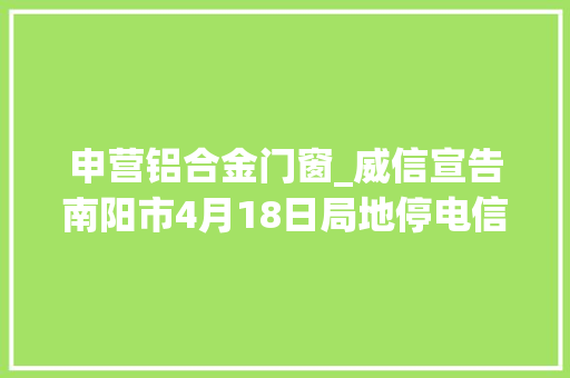 申营铝合金门窗_威信宣告南阳市4月18日局地停电信息