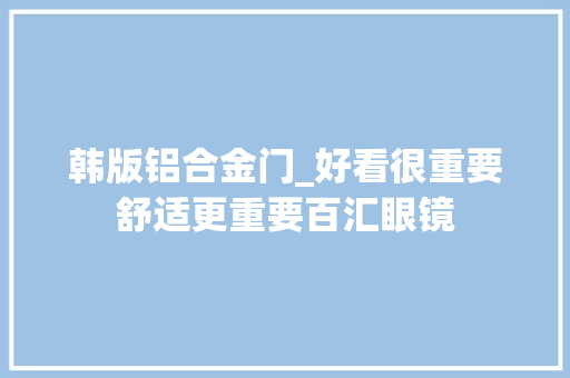 韩版铝合金门_好看很重要舒适更重要百汇眼镜