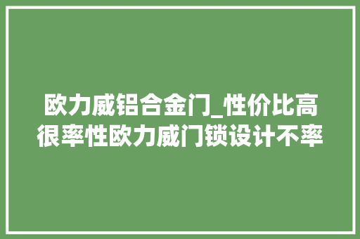 欧力威铝合金门_性价比高很率性欧力威门锁设计不率性