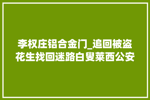 李权庄铝合金门_追回被盗花生找回迷路白叟莱西公安连续收成多面锦旗