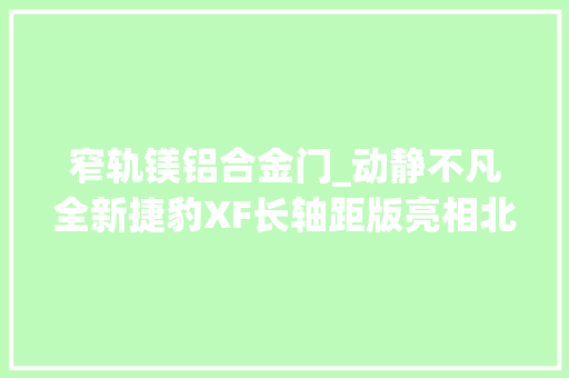 窄轨镁铝合金门_动静不凡全新捷豹XF长轴距版亮相北京车展