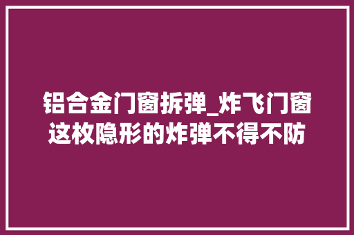 铝合金门窗拆弹_炸飞门窗这枚隐形的炸弹不得不防