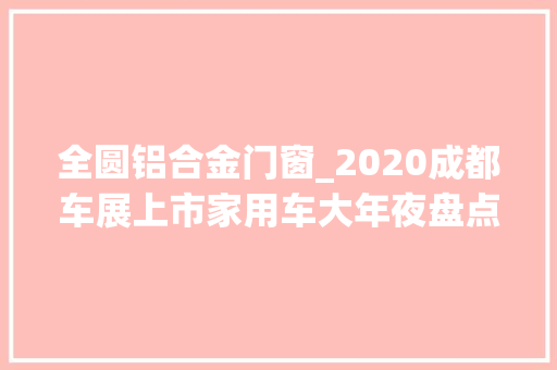 全圆铝合金门窗_2020成都车展上市家用车大年夜盘点