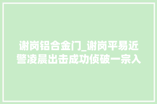 谢岗铝合金门_谢岗平易近警凌晨出击成功侦破一宗入厂偷窃案