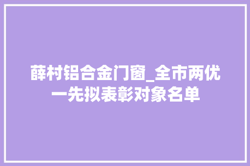薛村铝合金门窗_全市两优一先拟表彰对象名单