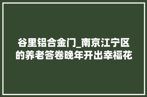 谷里铝合金门_南京江宁区的养老答卷晚年开出幸福花