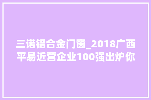 三诺铝合金门窗_2018广西平易近营企业100强出炉你们公司上榜了吗
