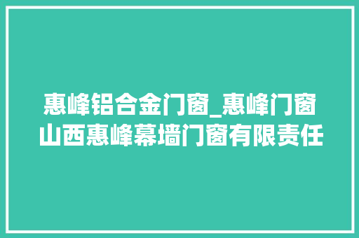 惠峰铝合金门窗_惠峰门窗山西惠峰幕墙门窗有限责任公司