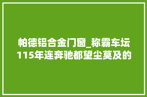 帕德铝合金门窗_称霸车坛115年连奔驰都望尘莫及的品牌是若何办到的