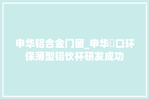 申华铝合金门窗_申华吚口环保薄型铝饮杯研发成功