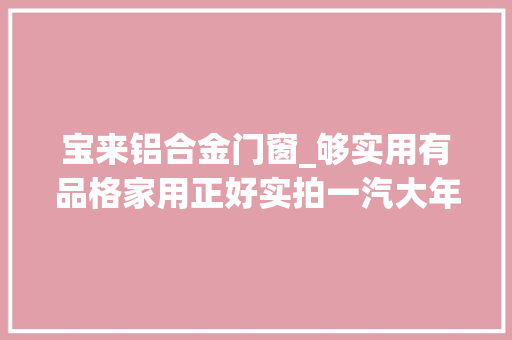 宝来铝合金门窗_够实用有品格家用正好实拍一汽大年夜众2018款全新宝来