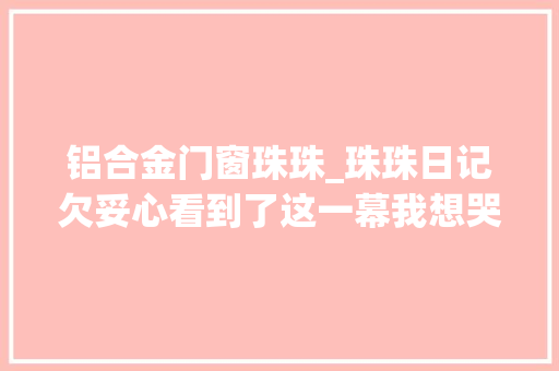 铝合金门窗珠珠_珠珠日记欠妥心看到了这一幕我想哭泣
