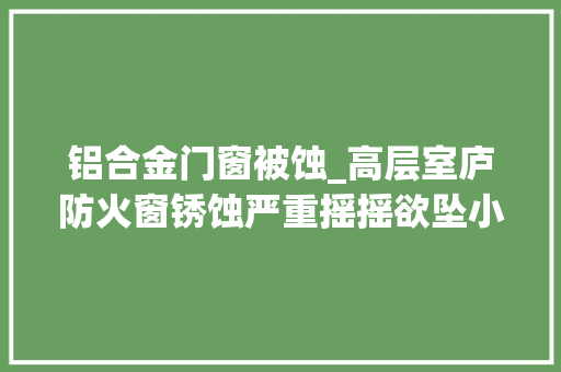 铝合金门窗被蚀_高层室庐防火窗锈蚀严重摇摇欲坠小区业主人心惶惶