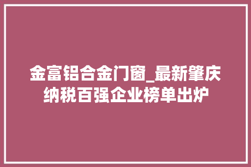 金富铝合金门窗_最新肇庆纳税百强企业榜单出炉