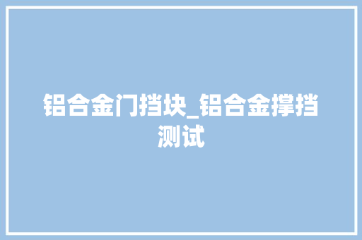 铝合金门挡块_铝合金撑挡测试