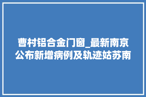 曹村铝合金门窗_最新南京公布新增病例及轨迹姑苏南通连云港宣告通知布告