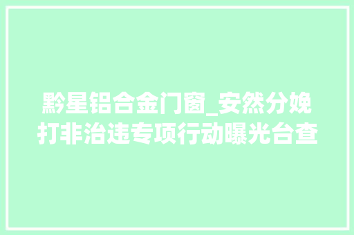 黔星铝合金门窗_安然分娩打非治违专项行动曝光台查封木材加工厂安然分娩情形脏乱差