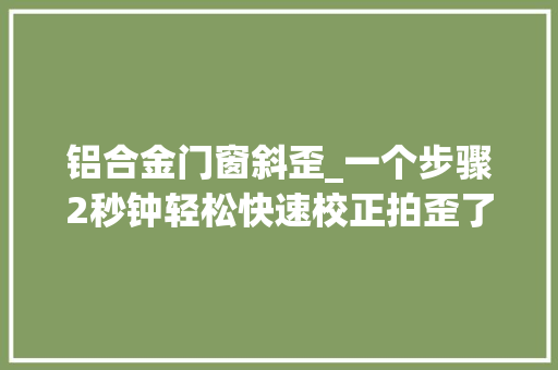 铝合金门窗斜歪_一个步骤2秒钟轻松快速校正拍歪了的楼