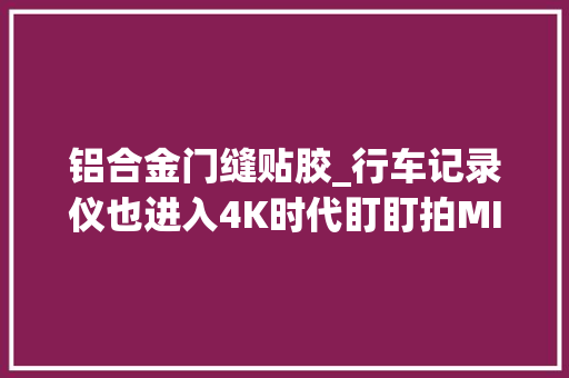 铝合金门缝贴胶_行车记录仪也进入4K时代盯盯拍MINI54G套装评测