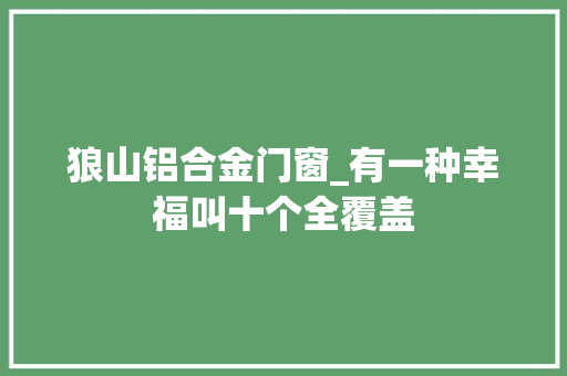 狼山铝合金门窗_有一种幸福叫十个全覆盖