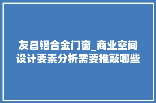 友昌铝合金门窗_商业空间设计要素分析需要推敲哪些成分