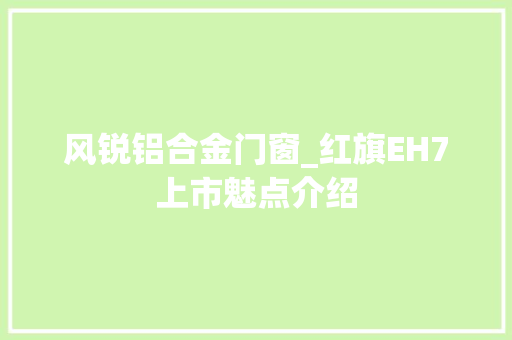风锐铝合金门窗_红旗EH7上市魅点介绍