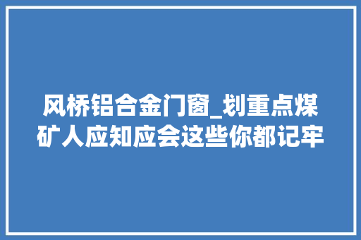 风桥铝合金门窗_划重点煤矿人应知应会这些你都记牢了吗