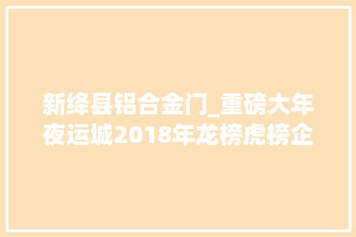 新绛县铝合金门_重磅大年夜运城2018年龙榜虎榜企业揭榜