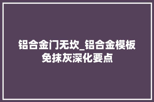 铝合金门无坎_铝合金模板免抹灰深化要点