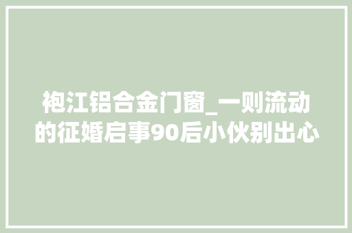 袍江铝合金门窗_一则流动的征婚启事90后小伙别出心裁觅真爱