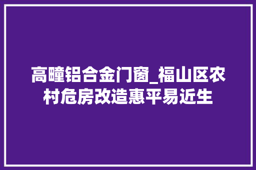 高疃铝合金门窗_福山区农村危房改造惠平易近生