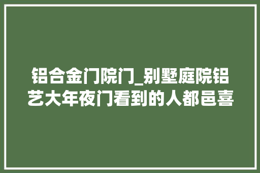 铝合金门院门_别墅庭院铝艺大年夜门看到的人都邑喜好