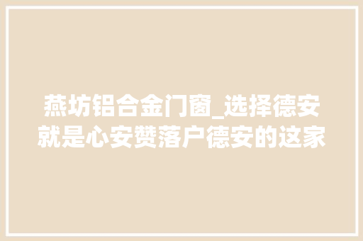 燕坊铝合金门窗_选择德安就是心安赞落户德安的这家企业在疫情防控一线的举动让人温暖