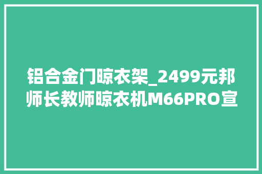 铝合金门晾衣架_2499元邦师长教师晾衣机M66PRO宣告不只是性价比