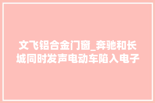 文飞铝合金门窗_奔驰和长城同时发声电动车陷入电子功能堆砌陷阱
