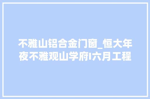 不雅山铝合金门窗_恒大年夜不雅观山学府I六月工程播报