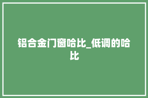 铝合金门窗哈比_低调的哈比