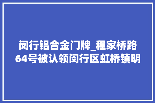 闵行铝合金门牌_程家桥路64号被认领闵行区虹桥镇明确除了不管房子其它都管