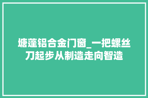 塘蓬铝合金门窗_一把螺丝刀起步从制造走向智造
