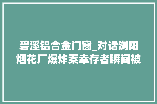 碧溪铝合金门窗_对话浏阳烟花厂爆炸案幸存者瞬间被震昏醒来已在救护车上