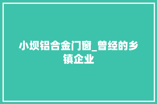 小坝铝合金门窗_曾经的乡镇企业