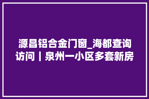 源昌铝合金门窗_海都查询访问｜泉州一小区多套新房阳台横梁箍筋被割断业主心慌慌